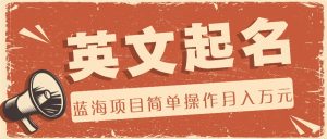 利用AI工具帮助起英文名，蓝海项目简单操作，0成本0门槛月收入万元-必智轻创社