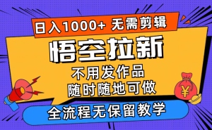 (11830期)悟空拉新日入1000+无需剪辑当天上手,一部手机随时随地可做,全流程无…-必智轻创社