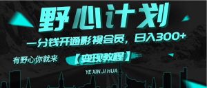 （11860期）《野心计划》一分钱卖影视会员，日入300+-必智轻创社