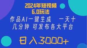 (11892期)2024年短视频6.0玩法,作品AI一键生成,可各大短视频同发布。轻松日入3…-必智轻创社