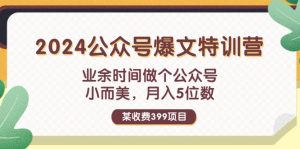 (11893期)某收费399元-2024公众号爆文特训营:业余时间做个公众号 小而美 月入5位数-必智轻创社