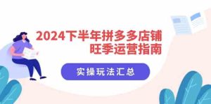 2024下半年拼多多店铺旺季运营指南:实操玩法汇总(8节课)-必智轻创社