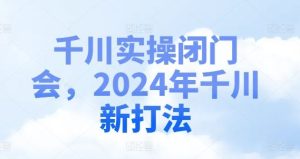 千川实操闭门会,2024年千川新打法-必智轻创社