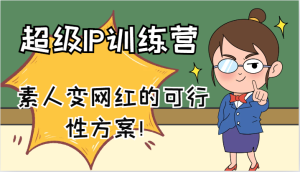 超级IP训练营-IP大课,素人变网红的可行性方案!(61节)-必智轻创社