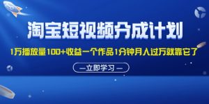 (11908期)淘宝短视频分成计划1万播放量100+收益一个作品1分钟月入过万就靠它了-必智轻创社