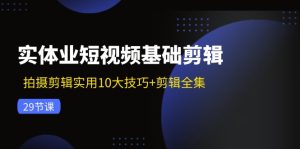 （11914期）实体业短视频基础剪辑：拍摄剪辑实用10大技巧+剪辑全集（29节）-必智轻创社