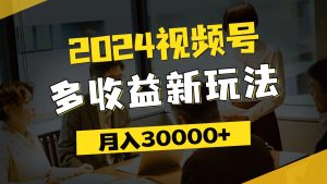 (11905期)2024视频号多收益新玩法,每天5分钟,月入3w+,新手小白都能简单上手-必智轻创社