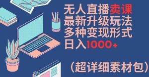 无人直播卖课最新升级玩法,多种变现形式,日入1000+(超详细素材包)【揭秘】-必智轻创社