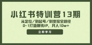 (11963期)小红书特训营13期,从定位/到起号/到变现全路径,0-1打造赚钱IP,月入10w+-必智轻创社
