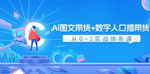 Ai图文带货+数字人口播带货，从0-1实战体系课（43节）-必智轻创社