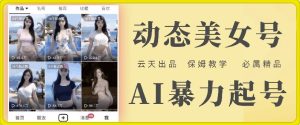 云天AI美女号暴力起号,白嫖玩法,保姆级教学,超详细-必智轻创社