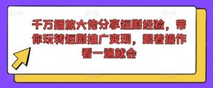 千万播放大佬分享短剧经验,带你玩转短剧推广变现,跟着操作看一遍就会-必智轻创社
