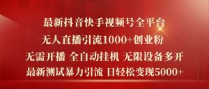 最新抖音快手视频号全平台无人直播引流1000+精准创业粉，日轻松变现5k+【揭秘】-必智轻创社