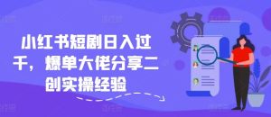 小红书短剧日入过千，爆单大佬分享二创实操经验-必智轻创社