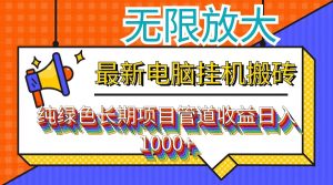 （12004期）最新电脑挂机搬砖，纯绿色长期稳定项目，带管道收益轻松日入1000+-必智轻创社