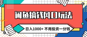 (12006期)闲鱼搞钱风口玩法 日入1000+ 不用投资一分钱 新手小白轻松上手-必智轻创社