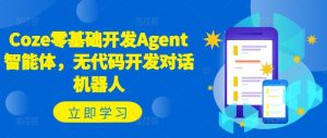 Coze零基础开发Agent智能体,无代码开发对话机器人-必智轻创社