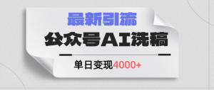 （12022期）公众号ai洗稿，最新引流创业粉，单日引流200+，日变现4000+-必智轻创社