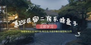 2024民宿二房东操盘手民宿营销实战/纯干货/零忽悠/手把手教你做营销/21节-必智轻创社