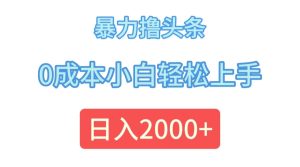 (12068期)暴力撸头条,0成本小白轻松上手,日入2000+-必智轻创社