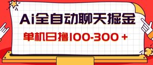 (12072期)AI全自动聊天掘金,单机日撸100-300+ 有手就行-必智轻创社