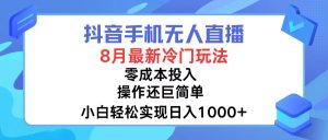 (12076期)抖音手机无人直播,8月全新冷门玩法,小白轻松实现日入1000+,操作巨…-必智轻创社