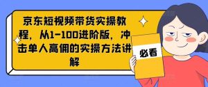 京东短视频带货实操教程，从1-100进阶版，冲击单人高佣的实操方法讲解-必智轻创社