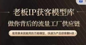 老板IP流量供应链，动作越少，账号越好，使用拿来就能用的万能模型，快速为产品获客翻N倍-必智轻创社