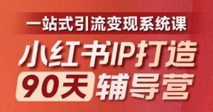 小红书IP打造90天辅导营(第十期)内容全面升级,一站式引流变现系统课-必智轻创社