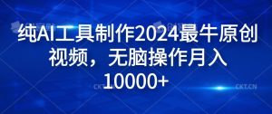 纯AI工具制作2024最牛原创视频，无脑操作月入1W+【揭秘】-必智轻创社