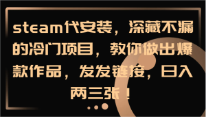 steam代安装，深藏不漏的冷门项目，教你做出爆款作品，发发链接，日入两三张！-必智轻创社