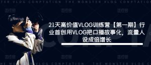 21天高价值VLOG训练营【第一期】行业首创用VLOG把口播故事化,流量人设成倍增长-必智轻创社