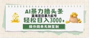 (12122期)最新玩法AI暴力撸头条,零基础也可轻松日入3000+,当天起号,第二天见…-必智轻创社