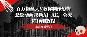 百万粉丝大V教你制作恐怖悬疑动画视频AI+AE,全流程详细教程-必智轻创社