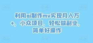 利用ai制作mv实现月入万+，小众项目，轻松做副业，简单好操作-必智轻创社