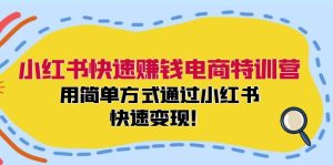 小红书快速赚钱电商特训营：用简单方式通过小红书快速变现！（55节）-必智轻创社