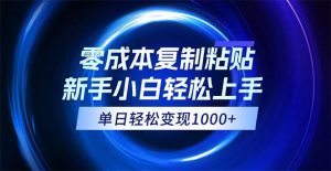 (12121期)0成本复制粘贴,小白轻松上手,无脑日入1000+,可批量放大-必智轻创社