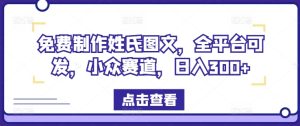 免费制作姓氏图文,全平台可发,小众赛道,日入300+-必智轻创社