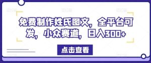 免费制作姓氏图文，全平台可发，小众赛道，日入300+【揭秘】-必智轻创社