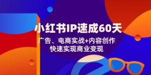 (12202期)小红书 IP速成60天:广告、电商实战+内容创作,快速实现商业变现-必智轻创社