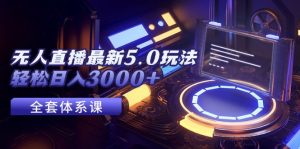 (12204期)无人直播最新5.0玩法,轻松日入3000+-必智轻创社