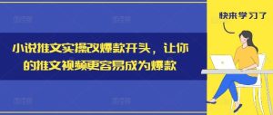 小说推文实操改爆款开头，让你的推文视频更容易成为爆款-必智轻创社