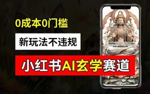 小红书玄学赛道AI新玩法，不违规不封号，0成本0投入，AI批量生成，已有账号变现2w+【揭秘】-必智轻创社