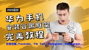 华为手机安装谷歌框架完美教程，开启你的Tiktok，油管，Tg，Instagra之路-必智轻创社