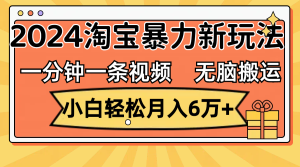 （12239期）一分钟一条视频，无脑搬运，小白轻松月入6万+2024淘宝暴力新玩法，可批量-必智轻创社