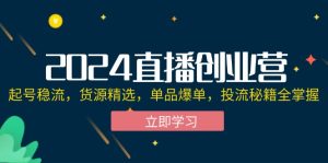 (12308期)2024直播创业营:起号稳流,货源精选,单品爆单,投流秘籍全掌握-必智轻创社