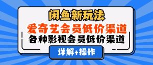 (12320期)闲鱼新玩法,爱奇艺会员低价渠道,各种影视会员低价渠道详解-必智轻创社