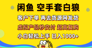 （12334期）闲鱼空手套白狼 客户下单 再去货源网发货 秒交付 高复购 轻松上手 日入…-必智轻创社