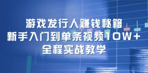 (12336期)游戏发行人赚钱秘籍:新手入门到单条视频10W+,全程实战教学-必智轻创社