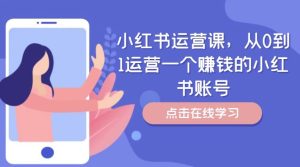 小红书运营课,从0到1运营一个赚钱的小红书账号-必智轻创社